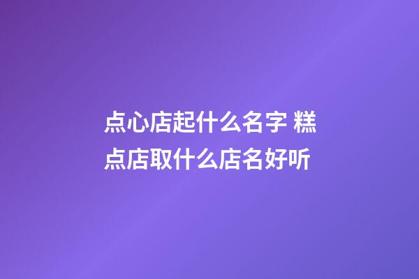 点心店起什么名字 糕点店取什么店名好听-第1张-店铺起名-玄机派